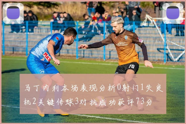 马丁内利本场表现分析0射门1失良机2关键传球3对抗成功获评73分