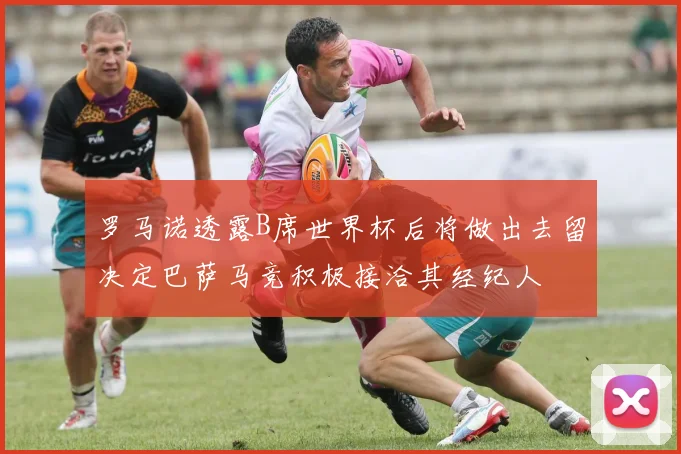 罗马诺透露B席世界杯后将做出去留决定巴萨马竞积极接洽其经纪人