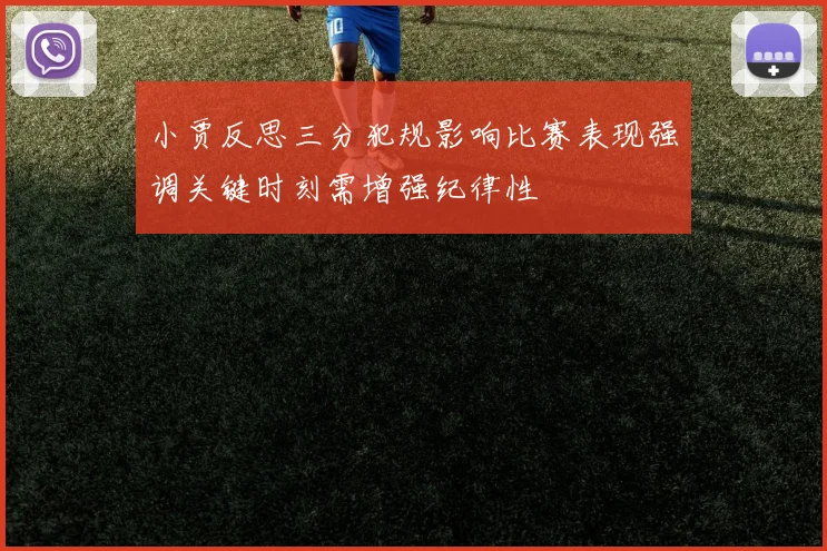 小贾反思三分犯规影响比赛表现强调关键时刻需增强纪律性