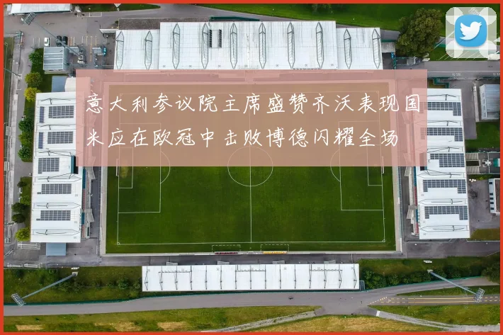 意大利参议院主席盛赞齐沃表现国米应在欧冠中击败博德闪耀全场