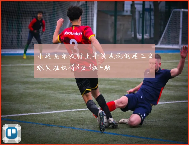 小迈克尔波特上半场表现低迷三分球失准仅得8分3板4助