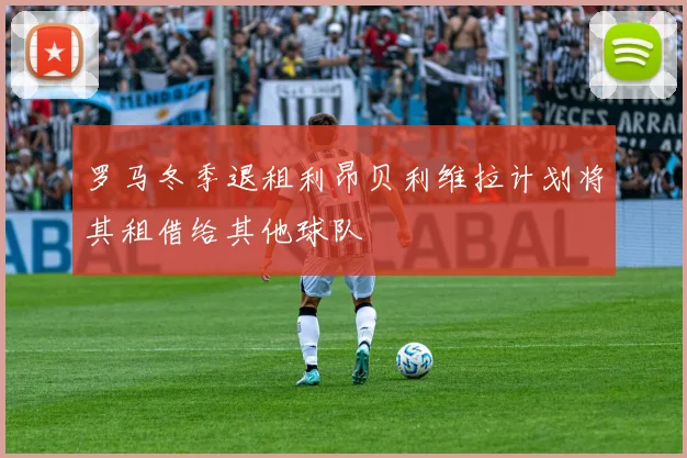 罗马冬季退租利昂贝利维拉计划将其租借给其他球队